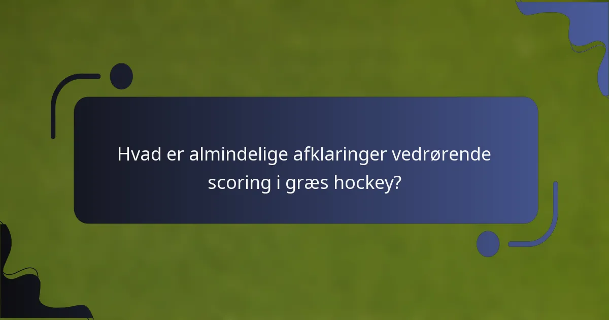 Hvad er almindelige afklaringer vedrørende scoring i græs hockey?