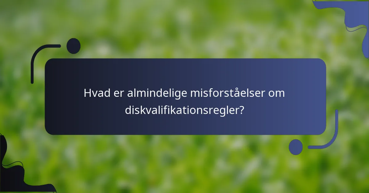 Hvad er almindelige misforståelser om diskvalifikationsregler?