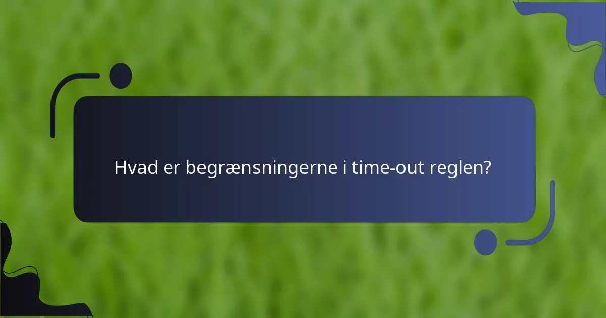 Hvad er begrænsningerne i time-out reglen?
