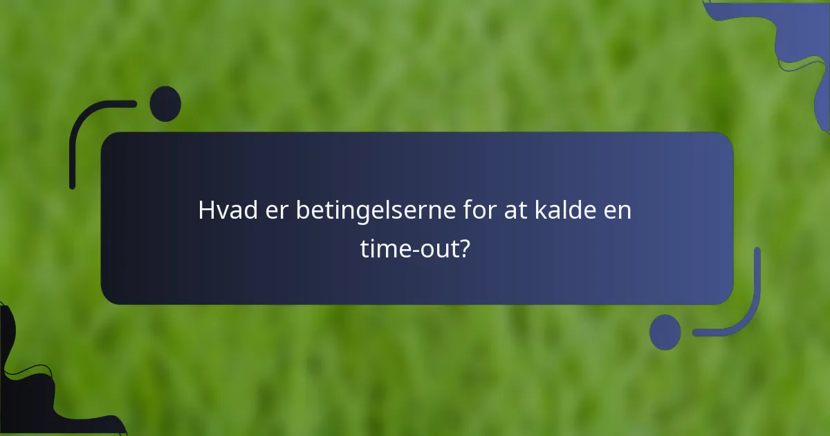 Hvad er betingelserne for at kalde en time-out?