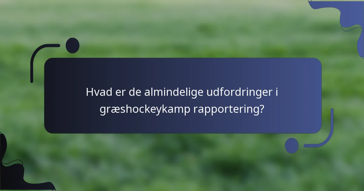 Hvad er de almindelige udfordringer i græshockeykamp rapportering?