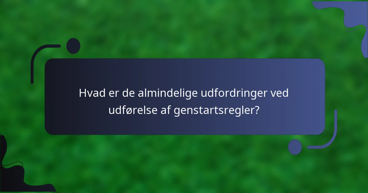 Hvad er de almindelige udfordringer ved udførelse af genstartsregler?