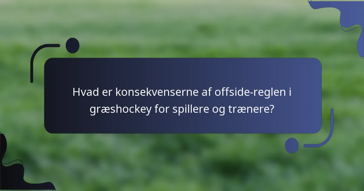 Hvad er konsekvenserne af offside-reglen i græshockey for spillere og trænere?