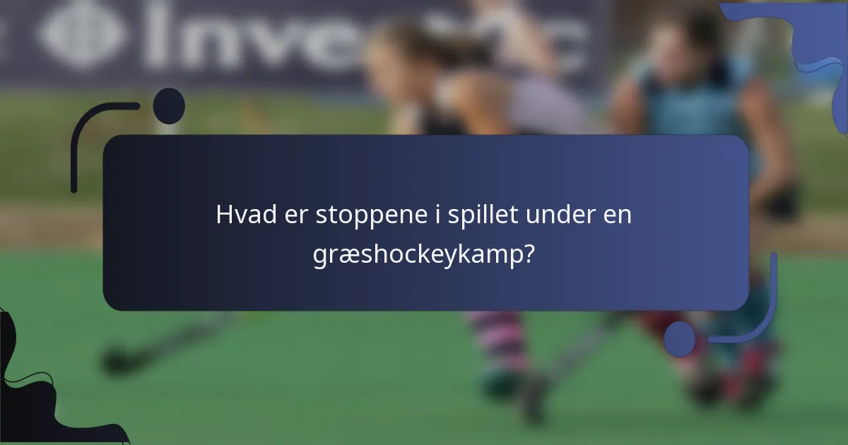 Hvad er stoppene i spillet under en græshockeykamp?