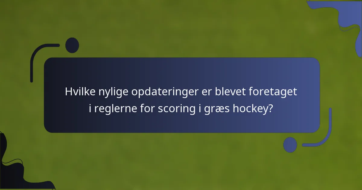 Hvilke nylige opdateringer er blevet foretaget i reglerne for scoring i græs hockey?