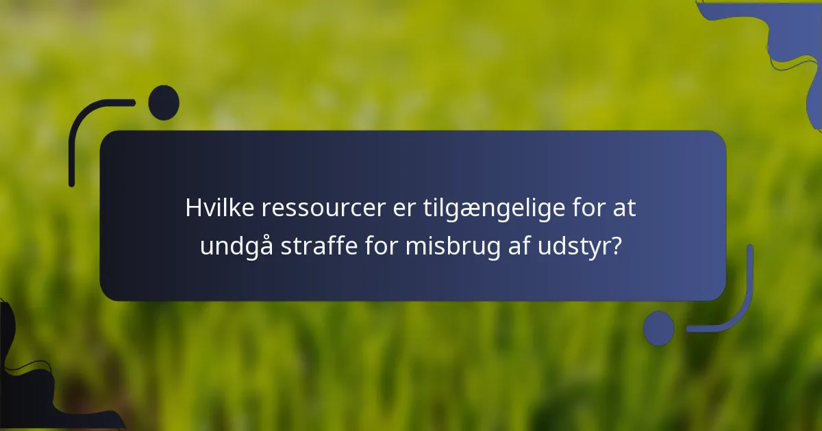Hvilke ressourcer er tilgængelige for at undgå straffe for misbrug af udstyr?