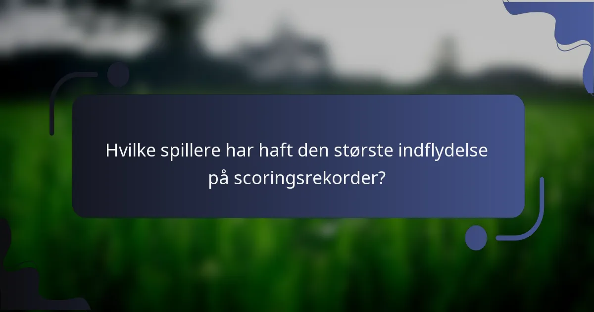 Hvilke spillere har haft den største indflydelse på scoringsrekorder?