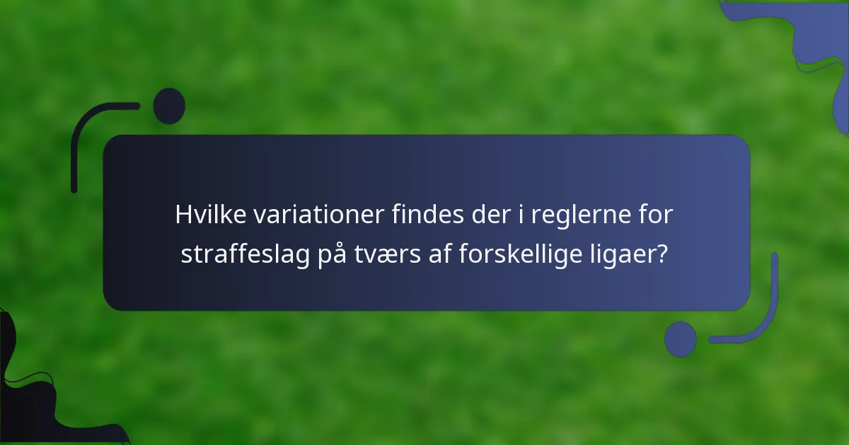 Hvilke variationer findes der i reglerne for straffeslag på tværs af forskellige ligaer?