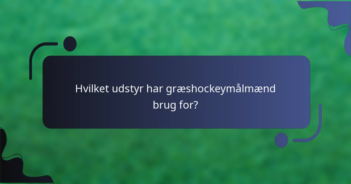 Hvilket udstyr har græshockeymålmænd brug for?