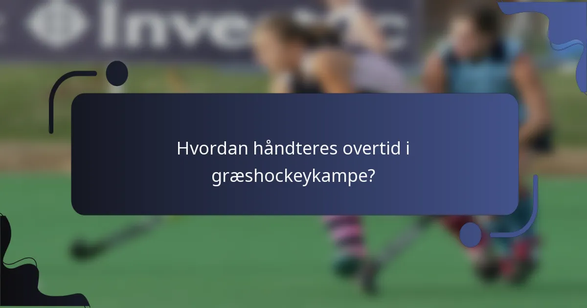 Hvordan håndteres overtid i græshockeykampe?