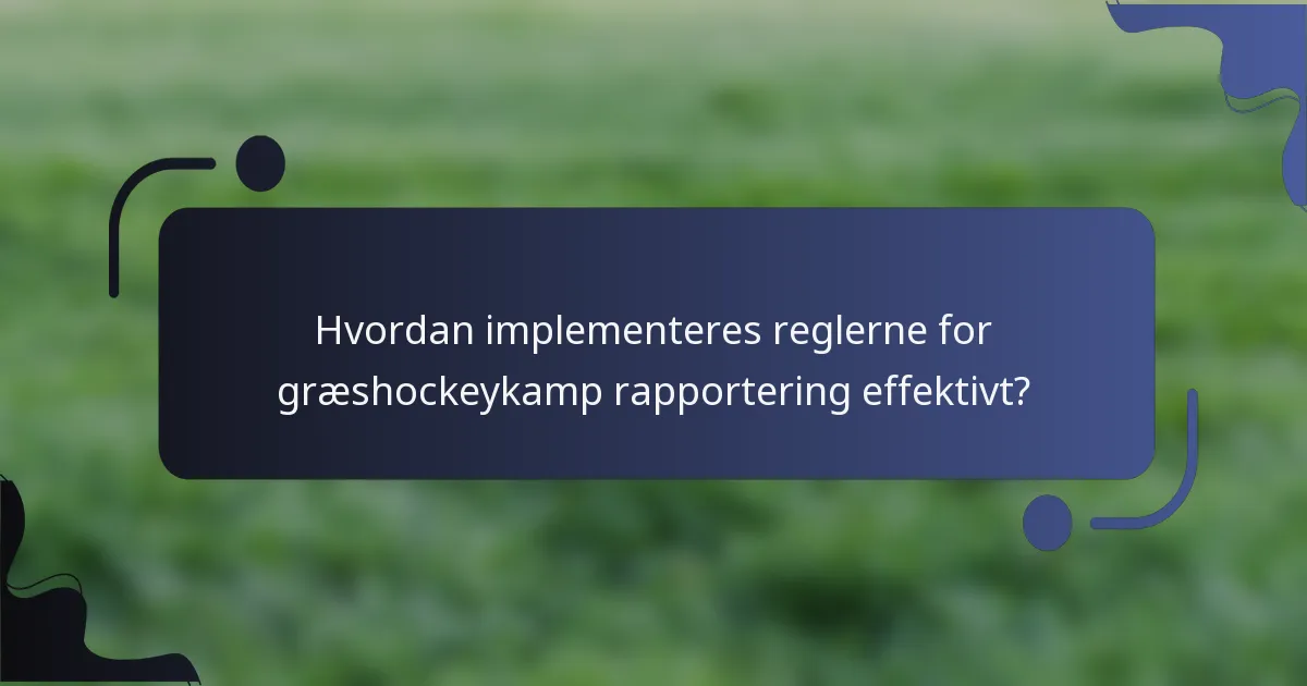 Hvordan implementeres reglerne for græshockeykamp rapportering effektivt?