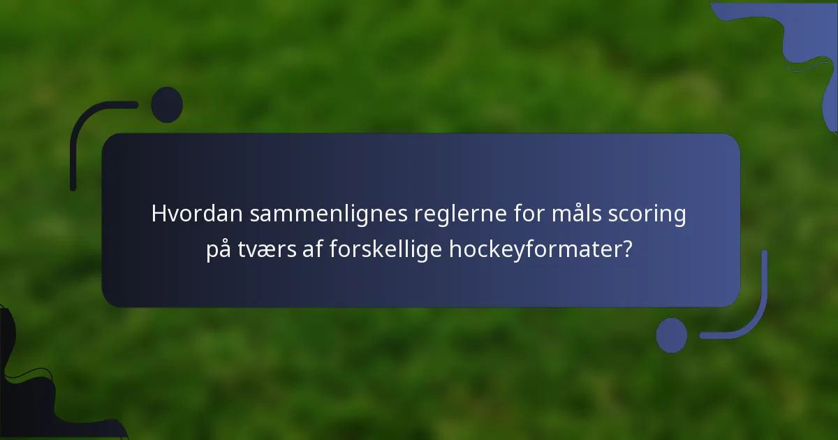 Hvordan sammenlignes reglerne for måls scoring på tværs af forskellige hockeyformater?
