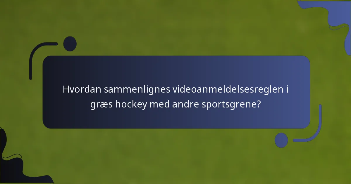 Hvordan sammenlignes videoanmeldelsesreglen i græs hockey med andre sportsgrene?