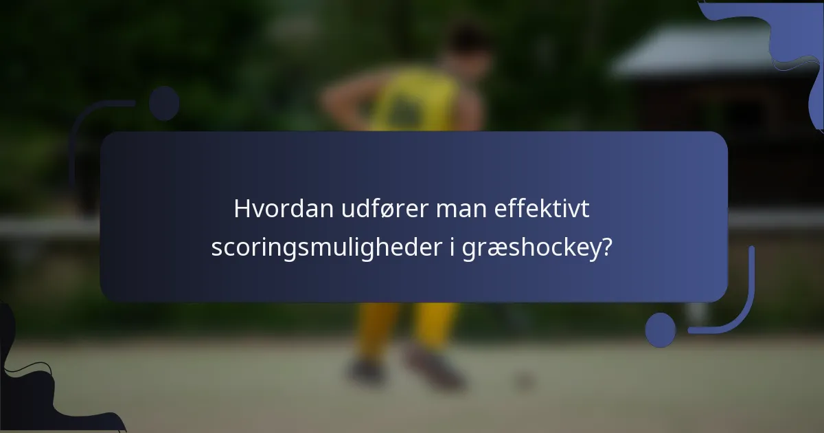 Hvordan udfører man effektivt scoringsmuligheder i græshockey?