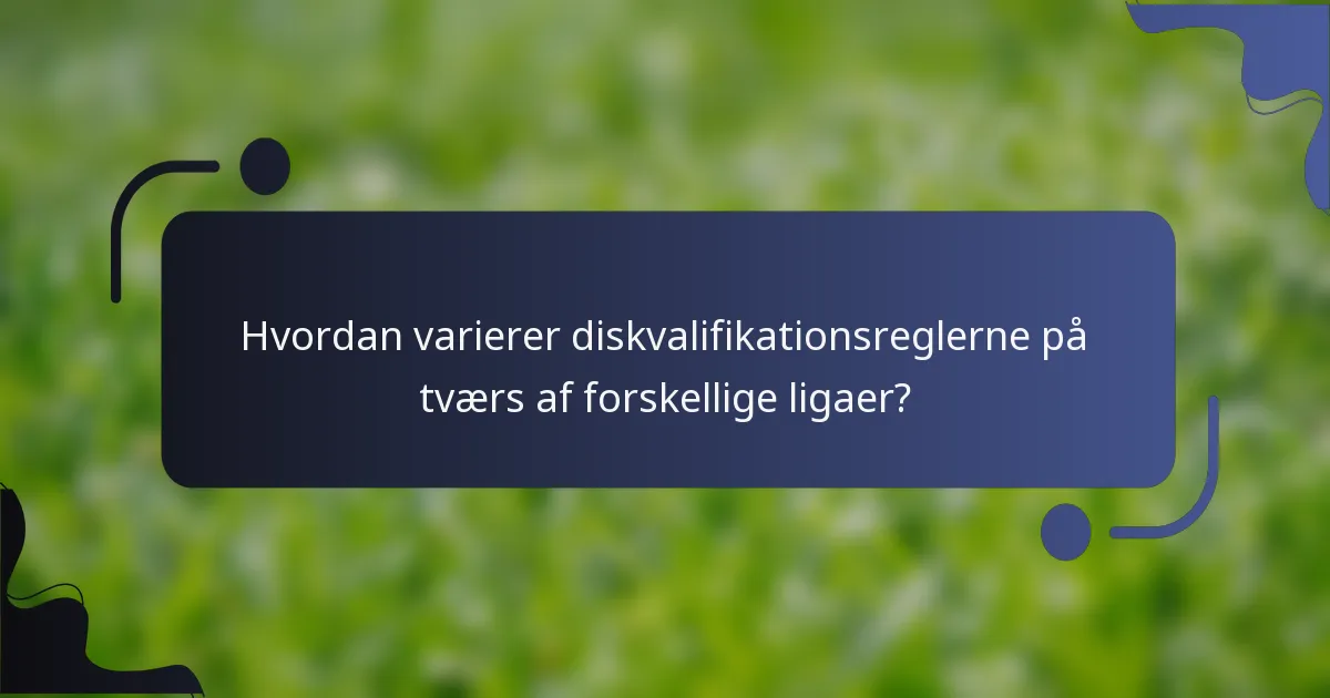 Hvordan varierer diskvalifikationsreglerne på tværs af forskellige ligaer?