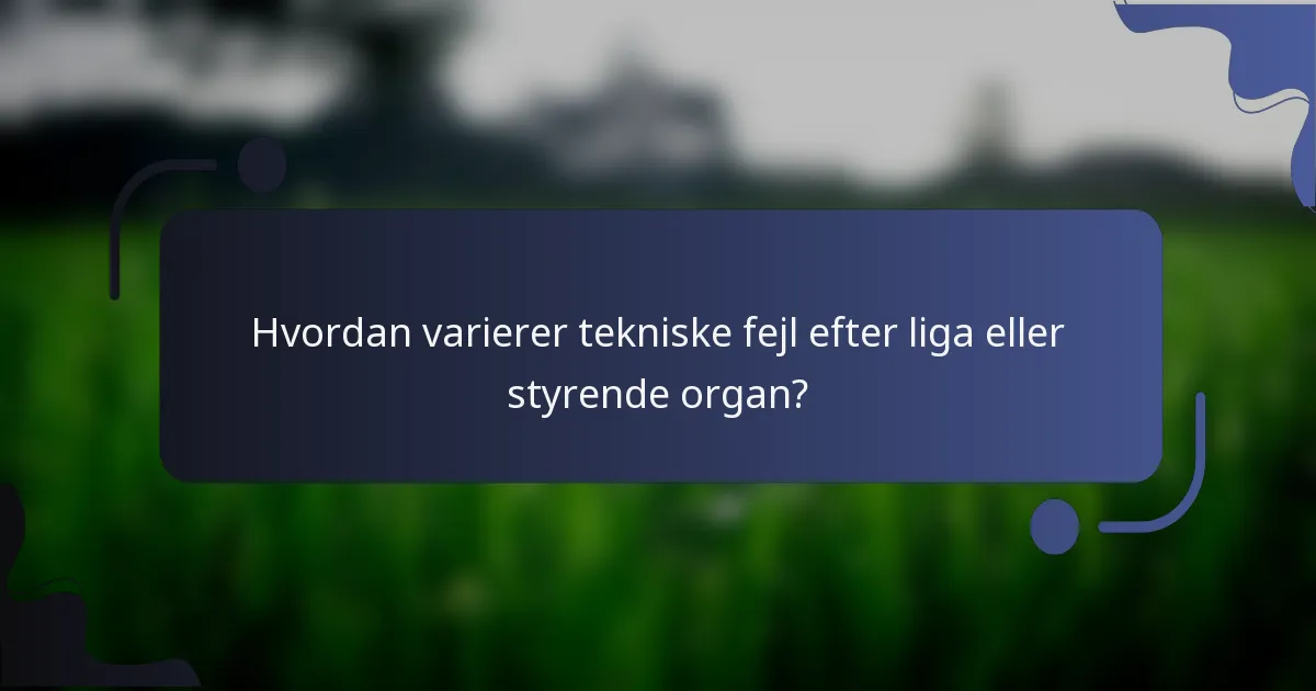 Hvordan varierer tekniske fejl efter liga eller styrende organ?
